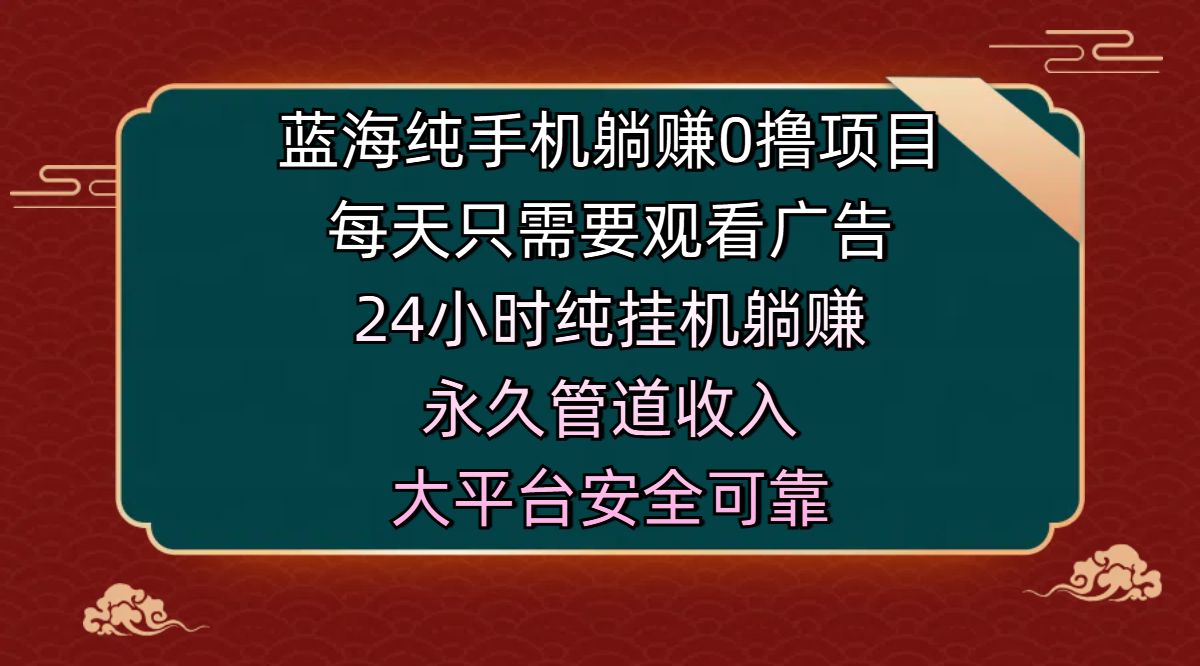 蓝海纯手机躺赚0撸项目，每天只需要观看广告，24小时纯挂机躺赚，永久管道收入，主业副业的绝佳选择，大平台安全可靠-万图副业网