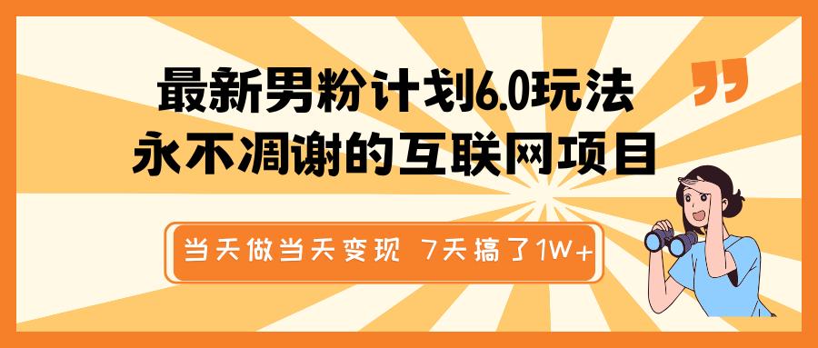 最新男粉计划6.0玩法，永不凋谢的互联网项目 当天做当天变现，视频包原创，7天搞了1W+-万图副业网