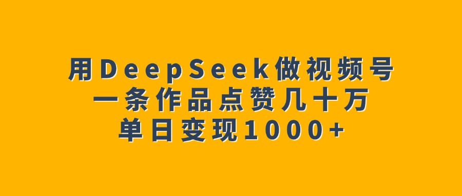 用DeepSeek做视频号，一条作品点赞几十万，单日变现1000+-万图副业网