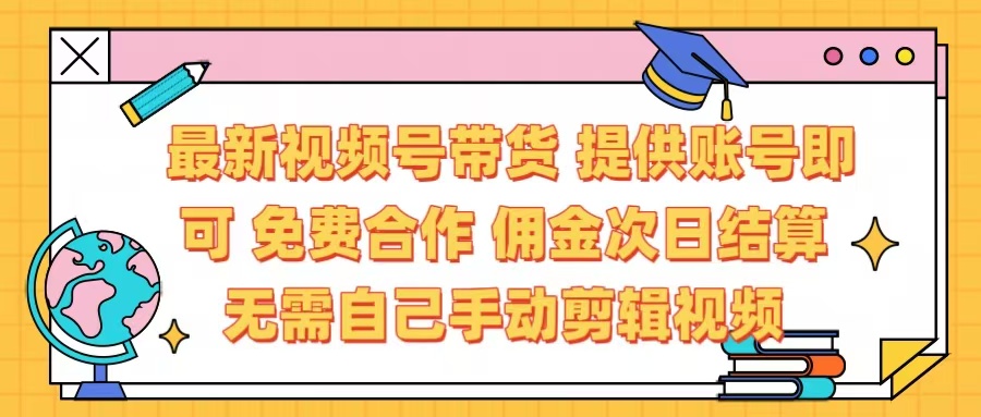 最新视频号带货  免费合作 提供账号即可 佣金次日结算每天都结算 无需自己剪辑 省时省力 直接发布即可-万图副业网