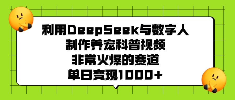 利用DeepSeek与数字人制作养宠科普视频，非常火爆的赛道，单日变现1000+-万图副业网