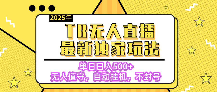 【独家】2025年TB无人直播最新玩法，单日日入500+，无人值守，自动挂机，不封号独家玩法-万图副业网