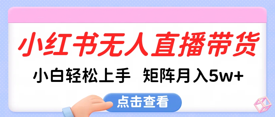 小红书无人直播带货，小白轻松上手，可矩阵月入5w+-万图副业网