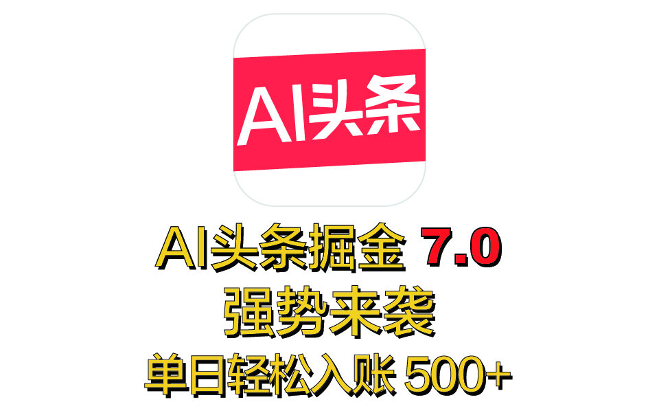 全网首发，2025 全新 “AI 头条掘金 7.0” 强势来袭，简单几步，小白也能上手，单号单人单日轻松入账 500+-万图副业网