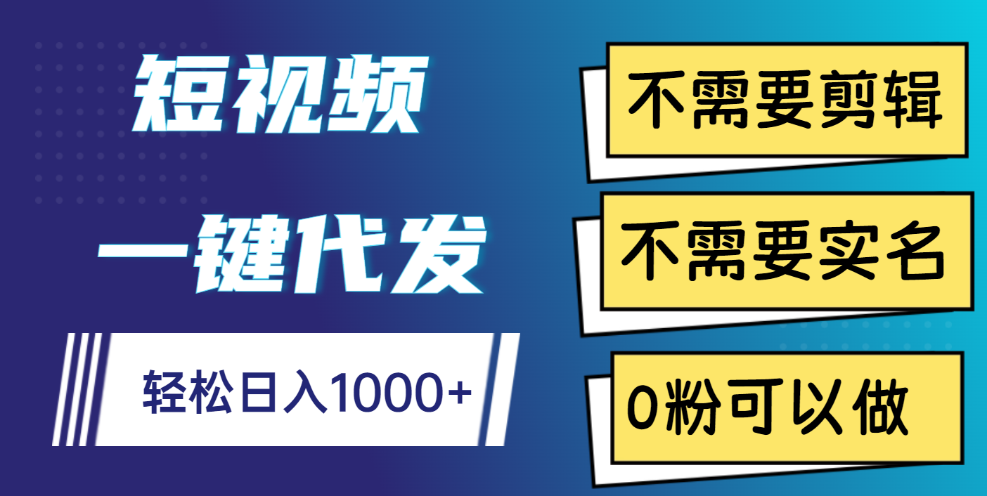 短视频一键代发，不需要剪辑，不需要实名，0粉可以做，轻松日入1000+-万图副业网