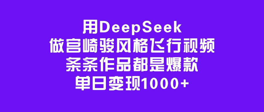 用DeepSeek做宫崎骏风格飞行视频，条条作品都是爆款，单日变现1000+-万图副业网