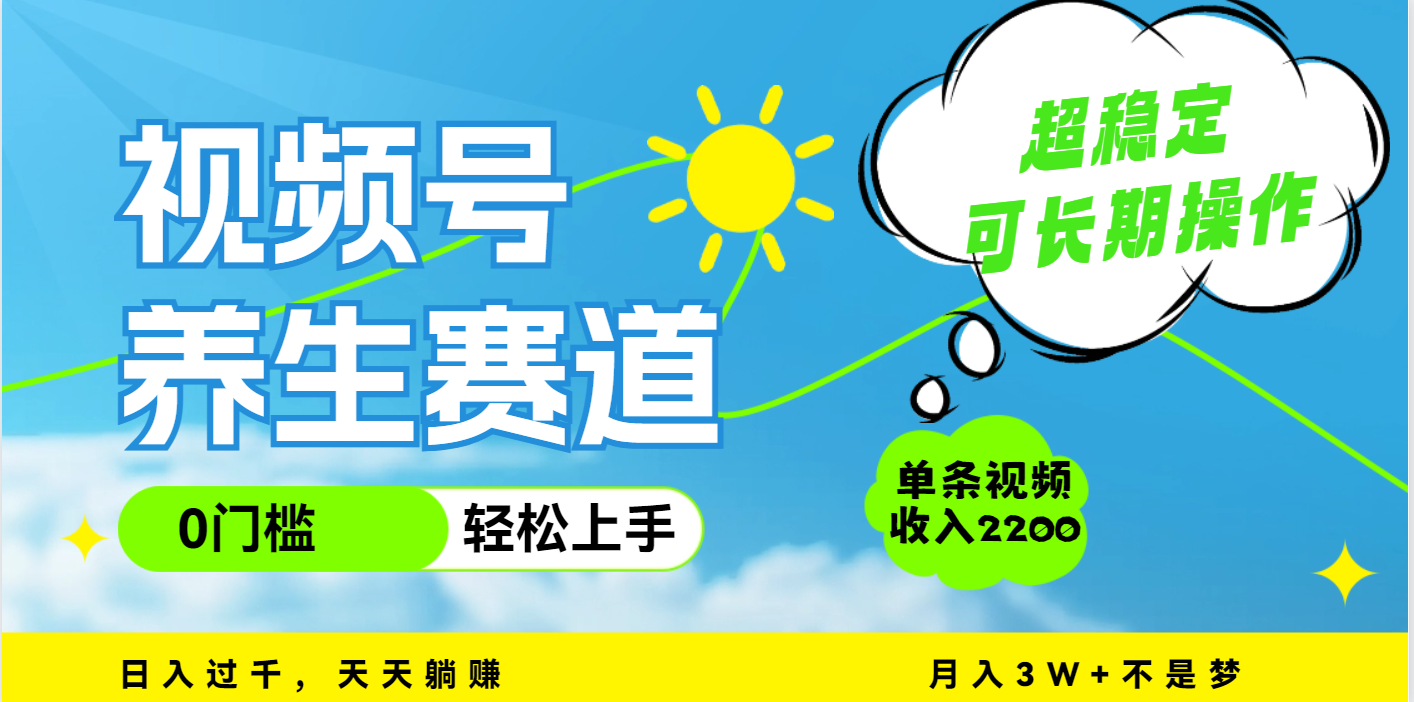 视频号养生赛道，一条视频2200，超简单，长期稳定可做，月入3w+不是梦-万图副业网