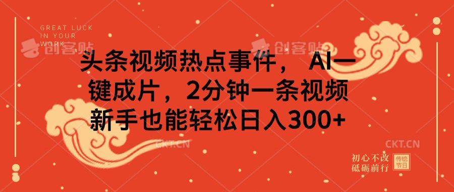 头条视频热点事件， AI一键成片，2分钟一条视频，新手也能轻松日入300+-万图副业网