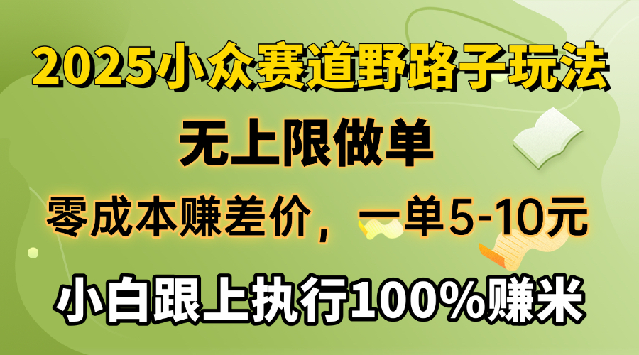 2025小众赛道，无上限做单，零成本赚差价，一单5-10元，小白跟上执行100%赚米-万图副业网