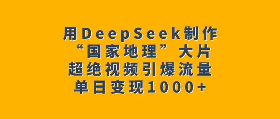 用DeepSeek制作“国家地理”大片，超绝视频引爆流量，单日变现1000+-万图副业网