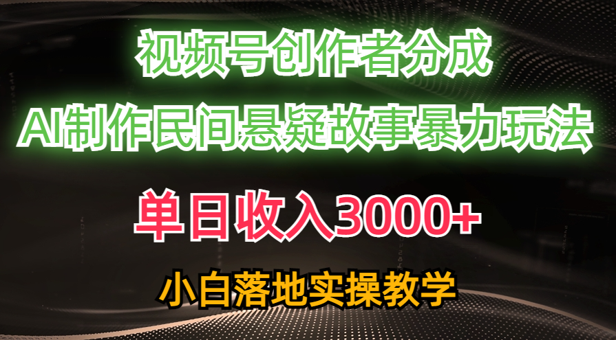 单日收入3000+，视频号创作者分成，AI创作民间悬疑故事，条条爆流量，小白也能轻松上手-万图副业网