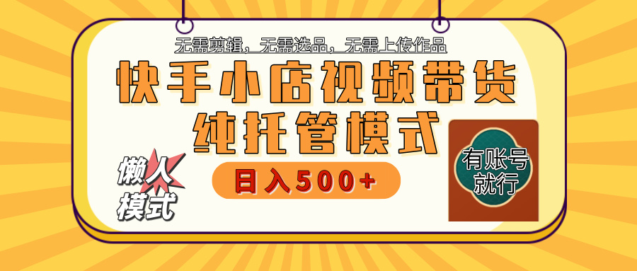 【躺赚项目】快手小店视频带货，纯托管模式，日入500+，无需剪辑，无需选品，无需上传作品，有账号即可托管-万图副业网