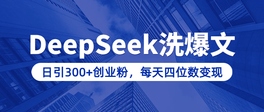 用DeepSeek洗公众号爆文，日引300+创业粉，做知识付费每天四位数变现（附详细实操教程）-万图副业网