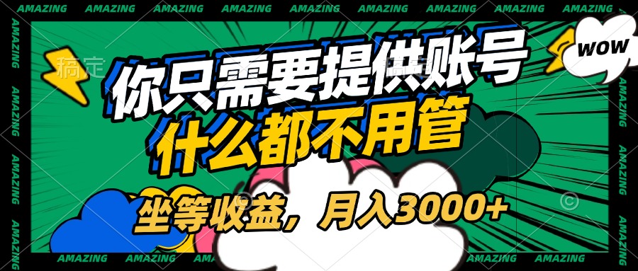 账号全程托管，你只需要提供账号，什么都不用管，坐等收益，月入3000+-万图副业网