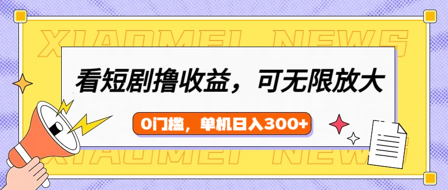 看短剧领收益，可矩阵无限放大，单机日收益300+，新手小白轻松上手-万图副业网