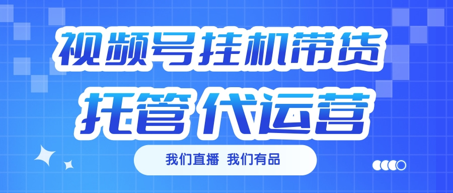 视频号挂机直播带货 全程托管代运营-万图副业网