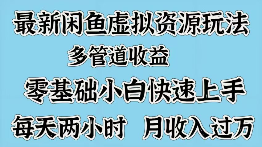 最新咸鱼虚拟资源玩法，多管道收益，零基础小白快速上手，每天两小时月收入过万-万图副业网