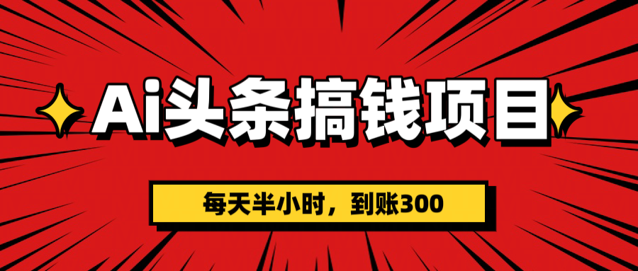 AI头条搞钱项目，一天半小时，到账300+-万图副业网