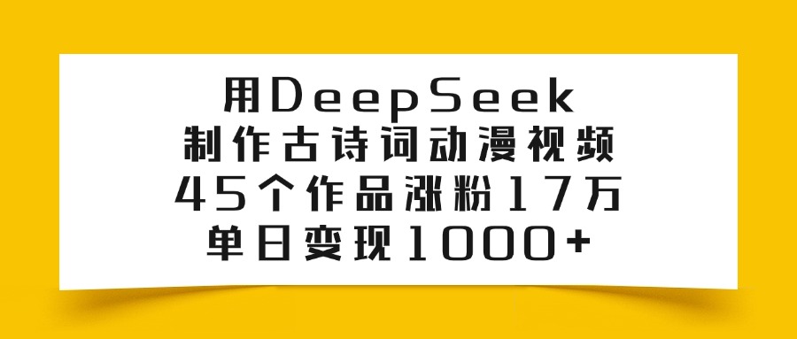 用DeepSeek制作古诗词动漫视频，45个作品涨粉17万，单日变现1000+-万图副业网