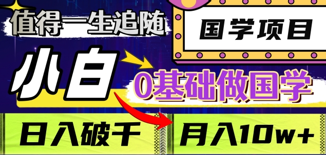 值得一生追随的国学项目，长期饭票，小白也可0基础做国学，日入3000，月入10W+-万图副业网