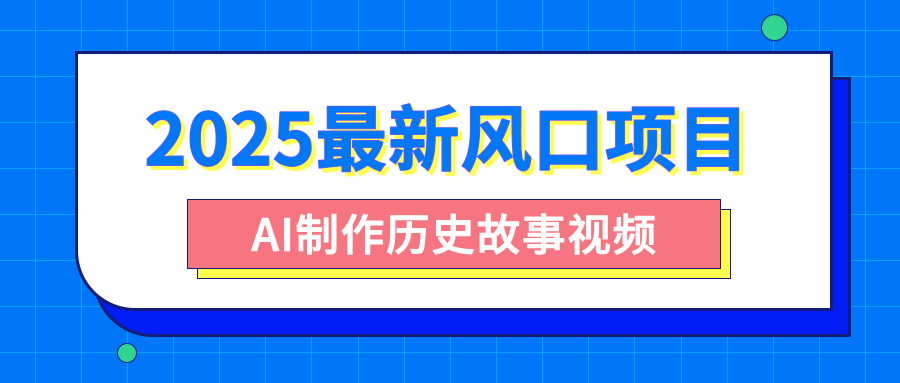 2025最新风口项目，AI制作历史故事视频，零基础也能做爆款，附保姆级教程-万图副业网