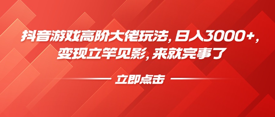 抖音游戏高阶大佬玩法，日入3000+，变现立竿见影，来就完事了-万图副业网