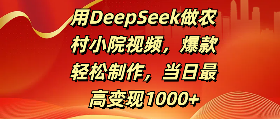 用DeepSeek做农村小院视频，爆款轻松制作，当日最高变现1000+-万图副业网