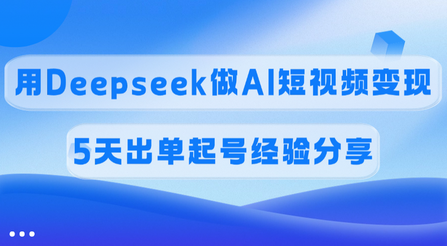 佣金45%，用Deepseek做AI短视频变现，5天出单起号经验分享-万图副业网