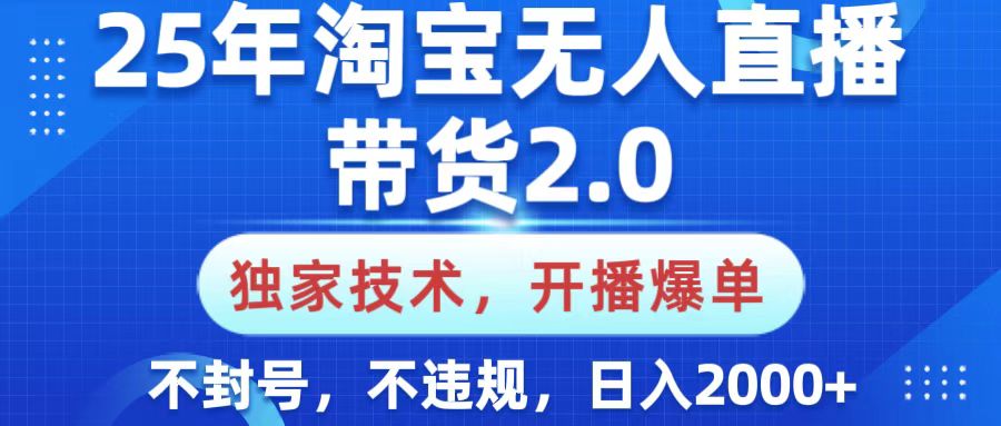 25年淘宝无人直播带货2.0，独家技术，开播爆单，纯小白易上手，不封号，不违规，，日入2000+-万图副业网