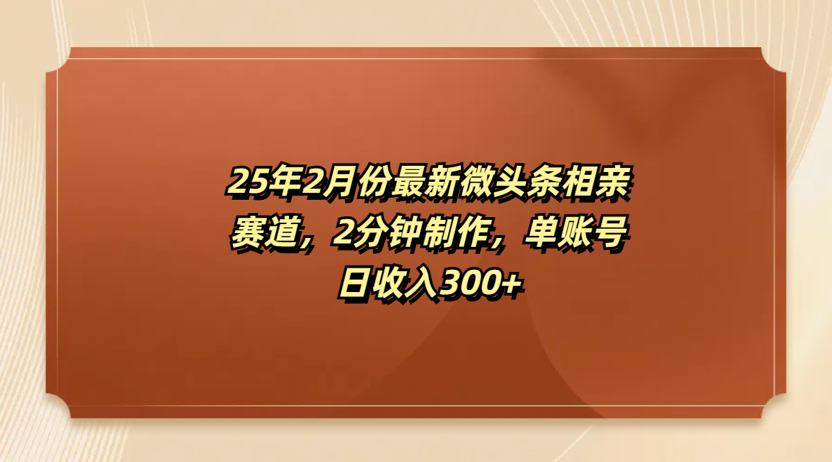 最新微头条相亲赛道，2分钟制作，单账号日收入300+-万图副业网