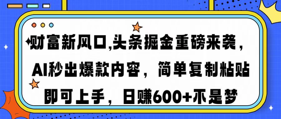 财富新风口,头条掘金重磅来袭，AI秒出爆款内容，简单复制粘贴即可上手，日赚600+不是梦-万图副业网