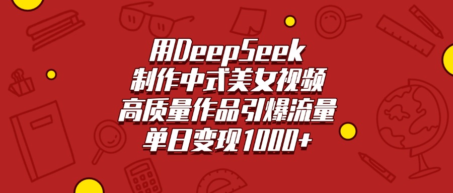 用DeepSeek制作中式美女视频，高质量作品引爆流量，单日变现1000+-万图副业网