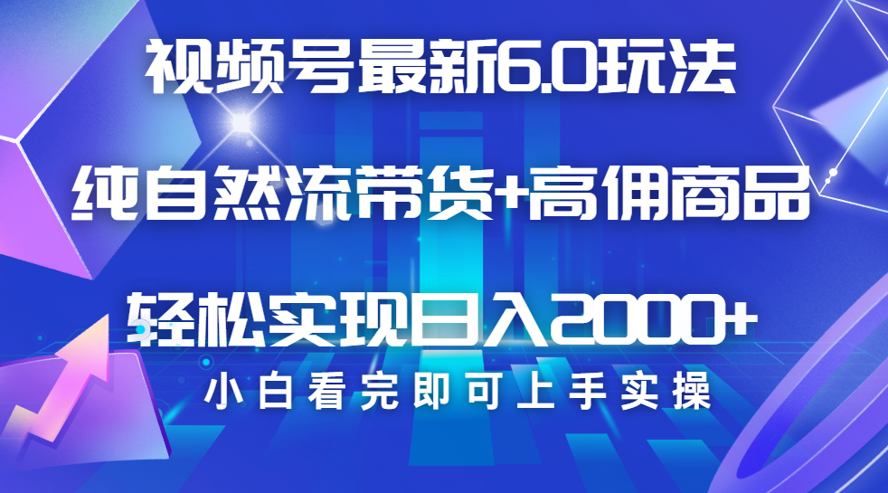 视频号带货最新6.0玩法，作品制作简单，当天起号，复制粘贴，脚本辅助，轻松矩阵日入2000+-万图副业网